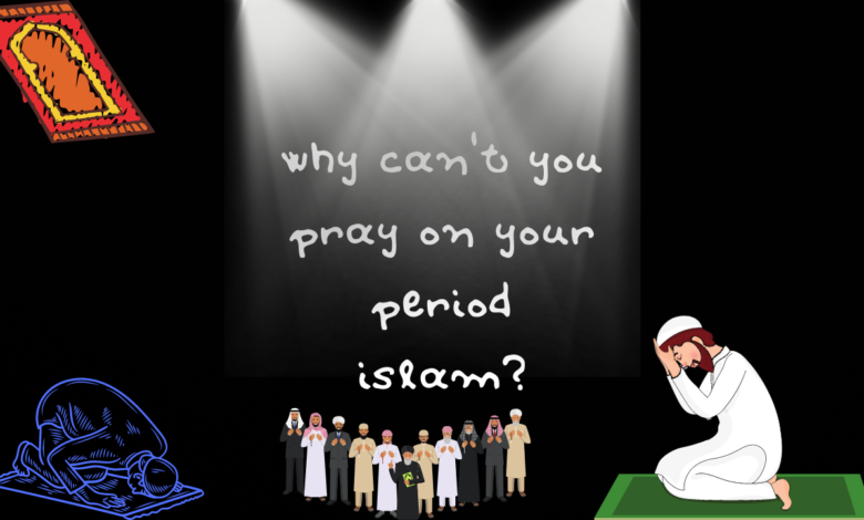 why can't you pray on your period islam?