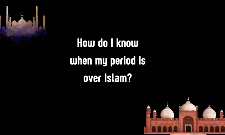 How do I know when my period is over Islam?