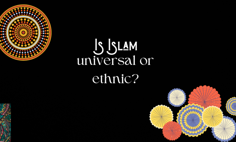 Is Islam universal or ethnic?