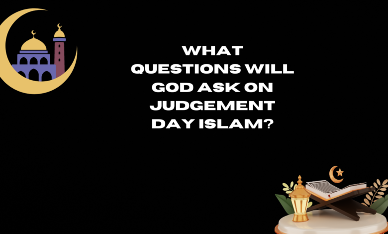 What questions will God ask on judgement day Islam?