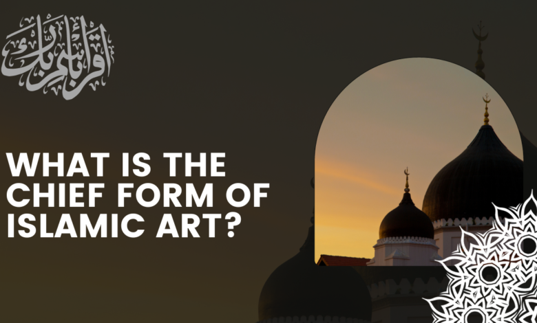 What is the chief form of Islamic art?