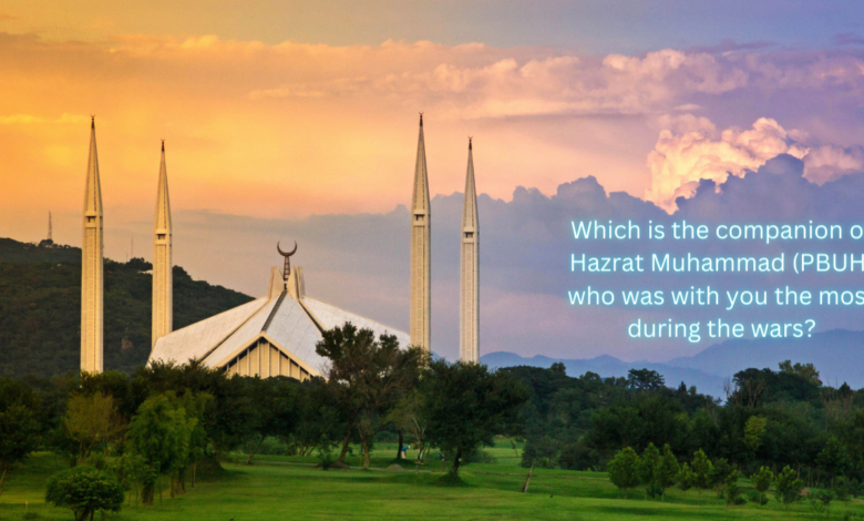 Which is the companion of Hazrat Muhammad (PBUH) who was with you the most during the wars?