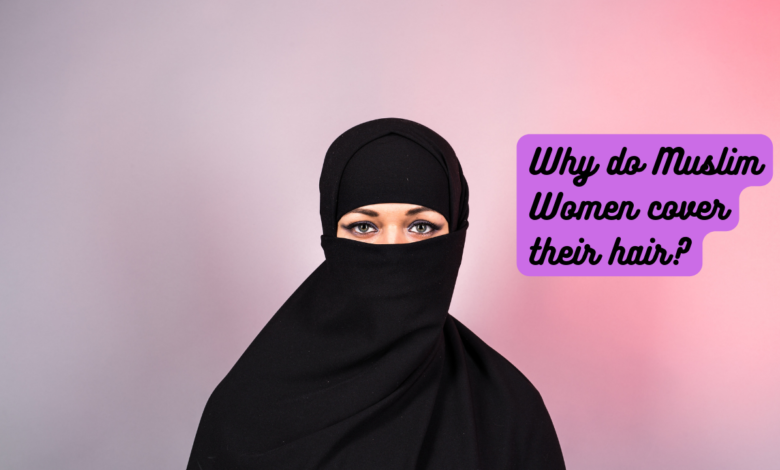 Why do Muslim Women cover their hair?